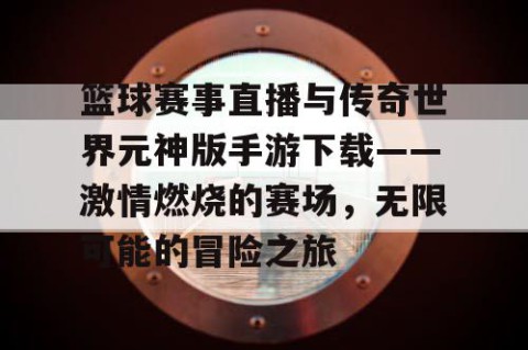 篮球赛事直播与传奇世界元神版手游下载——激情燃烧的赛场，无限可能的冒险之旅