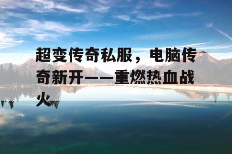 超变传奇私服，电脑传奇新开——重燃热血战火