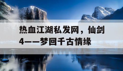 热血江湖私发网，仙剑4——梦回千古情缘