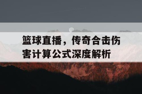 篮球直播,传奇合击伤害计算公式深度解析