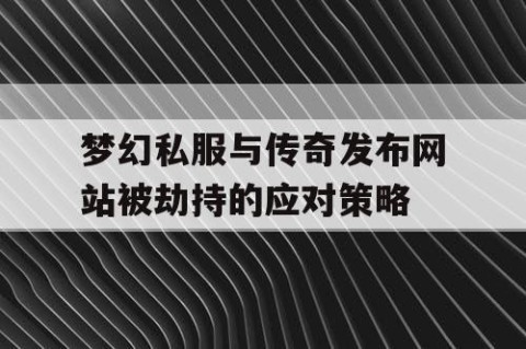 梦幻私服与传奇发布网站被劫持的应对策略