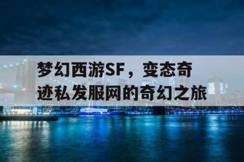 梦幻西游SF，变态奇迹私发服网的奇幻之旅