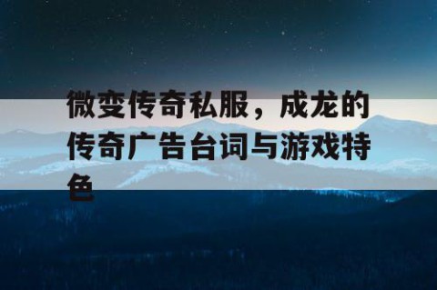 微变传奇私服，成龙的传奇广告台词与游戏特色