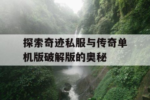 探索奇迹私服与传奇单机版破解版的奥秘