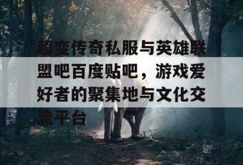 超变传奇私服与英雄联盟吧百度贴吧，游戏爱好者的聚集地与文化交流平台