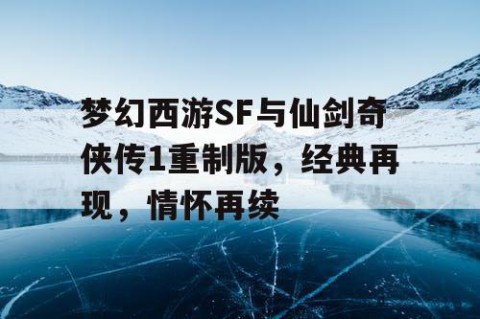 梦幻西游SF与仙剑奇侠传1重制版，经典再现，情怀再续