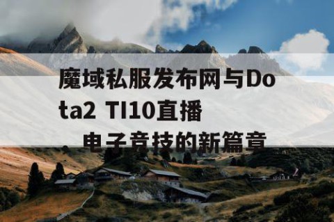 魔域私服发布网与Dota2 TI10直播，电子竞技的新篇章