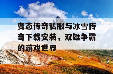 变态传奇私服与冰雪传奇下载安装，双雄争霸的游戏世界