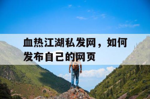 血热江湖私发网，如何发布自己的网页