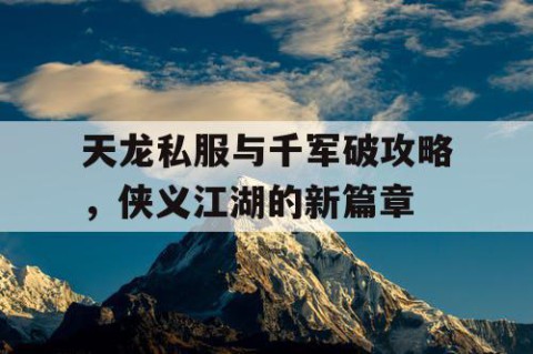 天龙私服与千军破攻略，侠义江湖的新篇章
