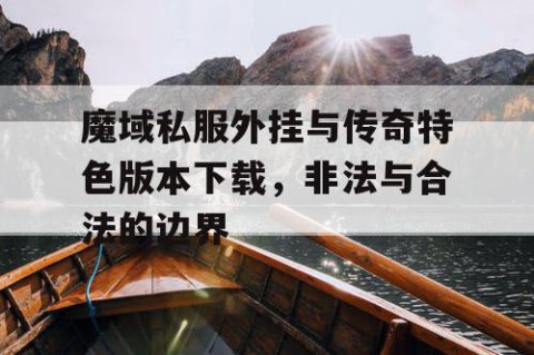 魔域私服外挂与传奇特色版本下载，非法与合法的边界