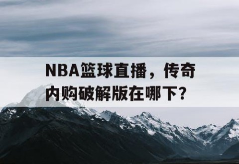 NBA篮球直播,传奇内购破解版在哪下?