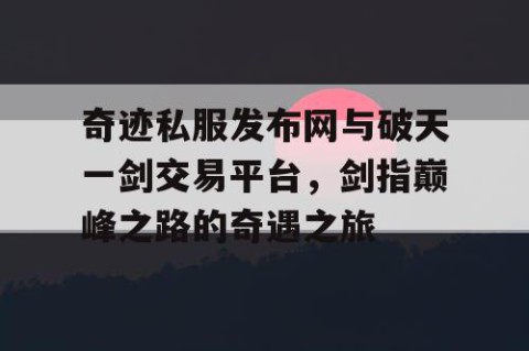奇迹私服发布网与破天一剑交易平台，剑指巅峰之路的奇遇之旅