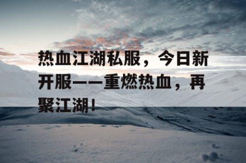 热血江湖私服，今日新开服——重燃热血，再聚江湖！