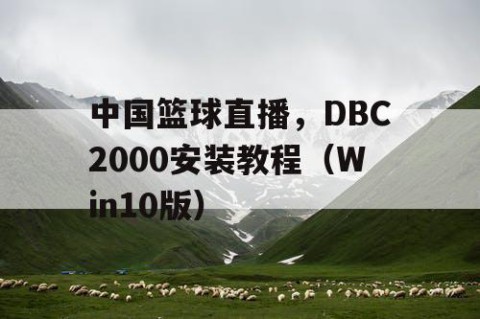中国篮球直播，DBC2000安装教程（Win10版）