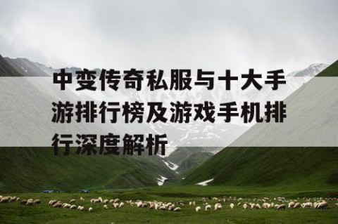 中变传奇私服与十大手游排行榜及游戏手机排行深度解析