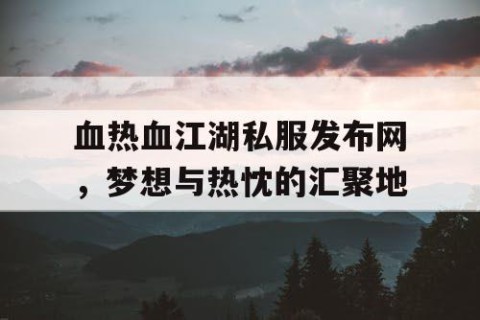 血热血江湖私服发布网，梦想与热忱的汇聚地