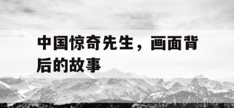 中国惊奇先生，画面背后的故事