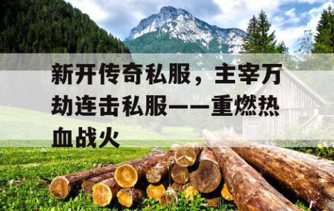 新开传奇私服，主宰万劫连击私服——重燃热血战火