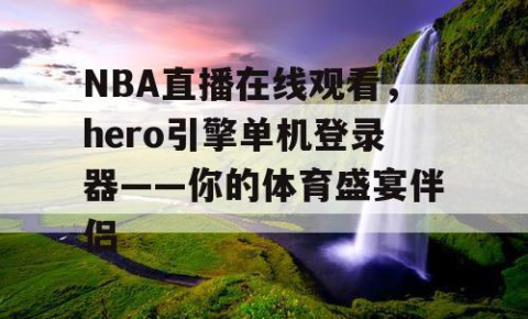 NBA直播在线观看,hero引擎单机登录器——你的体育盛宴伴侣