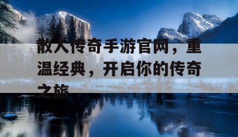 散人传奇手游官网，重温经典，开启你的传奇之旅