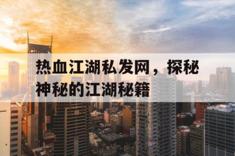 热血江湖私发网，探秘神秘的江湖秘籍
