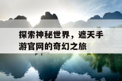 探索神秘世界，遮天手游官网的奇幻之旅