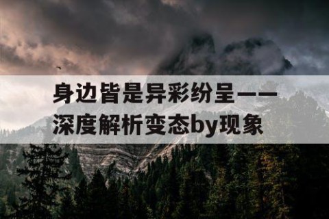 身边皆是异彩纷呈——深度解析变态by现象