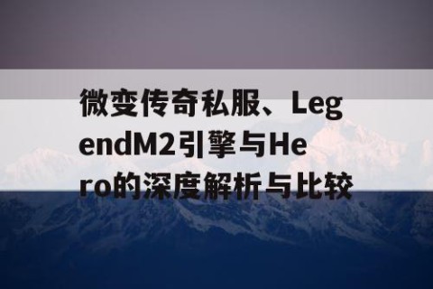 微变传奇私服、LegendM2引擎与Hero的深度解析与比较