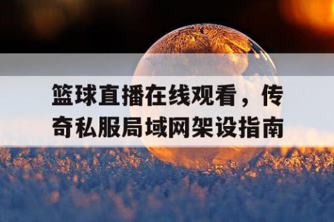 篮球直播在线观看,传奇私服局域网架设指南