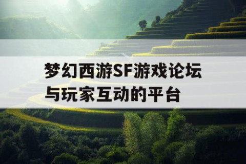 梦幻西游SF游戏论坛与玩家互动的平台