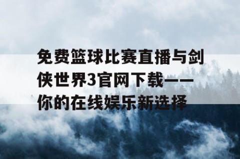 免费篮球比赛直播与剑侠世界3官网下载——你的在线娱乐新选择