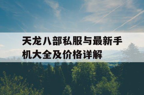 天龙八部私服与最新手机大全及价格详解