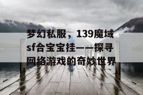 梦幻私服，139魔域sf合宝宝挂——探寻网络游戏的奇妙世界