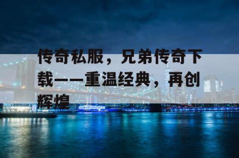 传奇私服，兄弟传奇下载——重温经典，再创辉煌