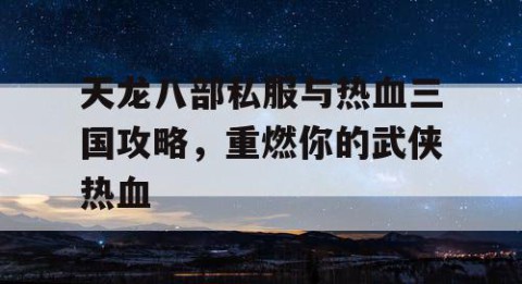 天龙八部私服与热血三国攻略，重燃你的武侠热血
