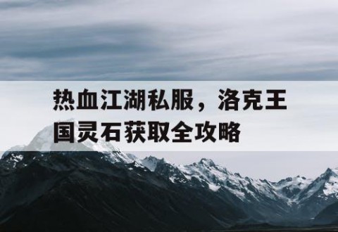 热血江湖私服，洛克王国灵石获取全攻略