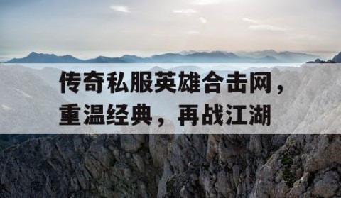 传奇私服英雄合击网，重温经典，再战江湖