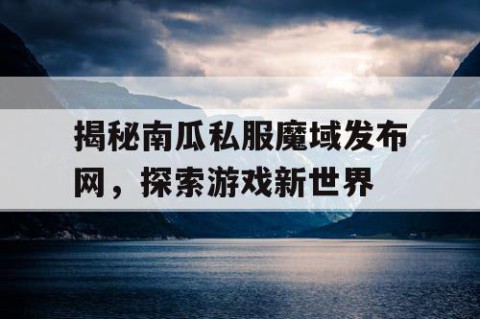 揭秘南瓜私服魔域发布网，探索游戏新世界