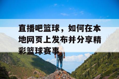直播吧篮球，如何在本地网页上发布并分享精彩篮球赛事