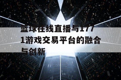 篮球在线直播与1771游戏交易平台的融合与创新
