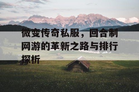 微变传奇私服，回合制网游的革新之路与排行探析