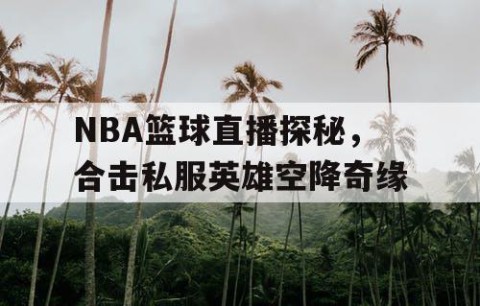 NBA篮球直播探秘，合击私服英雄空降奇缘