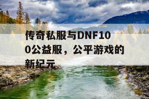 传奇私服与DNF100公益服，公平游戏的新纪元