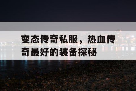 变态传奇私服，热血传奇最好的装备探秘