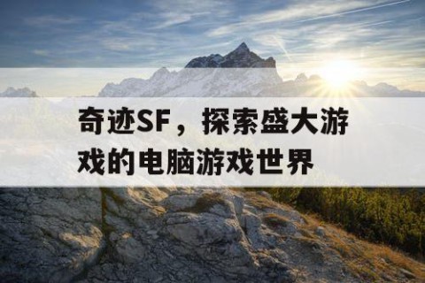 奇迹SF，探索盛大游戏的电脑游戏世界