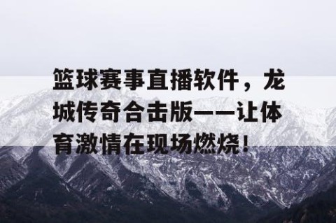 篮球赛事直播软件，龙城传奇合击版——让体育激情在现场燃烧！