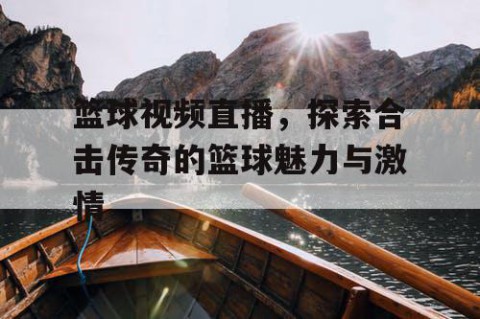 篮球视频直播,探索合击传奇的篮球魅力与激情