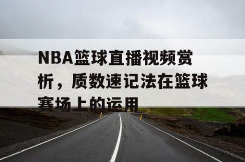 NBA篮球直播视频赏析，质数速记法在篮球赛场上的运用