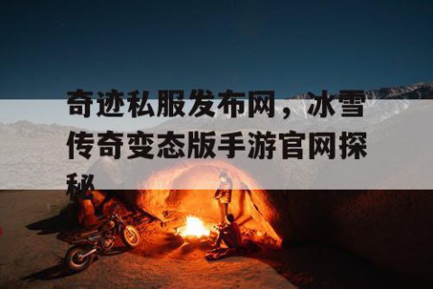 奇迹私服发布网，冰雪传奇变态版手游官网探秘